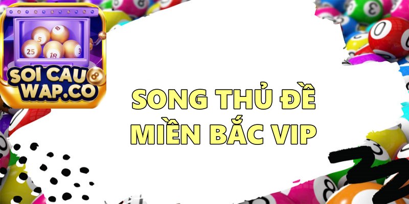 Song Thủ Đề Miền Bắc VIP – Phương Pháp Soi Cầu Bất Bại